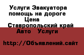 Услуги Эвакуатора “ помощь на дороге“ › Цена ­ 100 - Ставропольский край Авто » Услуги   